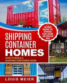 9781729754894-1729754899-Shipping Container Homes: How to Build a Shipping Container Home - Including Building Tips, Techniques, Plans, Designs, and Startling Ideas
