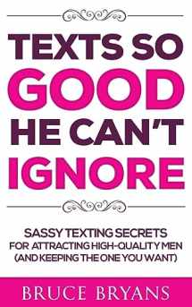 9781718642881-1718642881-Texts So Good He Can't Ignore: Sassy Texting Secrets for Attracting High-Quality Men (and Keeping the One You Want) (Smart Dating Books for Women)