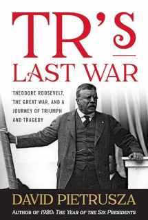 9781493028870-1493028871-TR's Last War: Theodore Roosevelt, the Great War, and a Journey of Triumph and Tragedy
