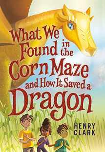 9780316492331-0316492337-What We Found in the Corn Maze and How It Saved a Dragon