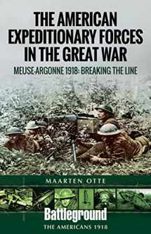 9781526714459-1526714450-American Expeditionary Forces in the Great War: The Meuse Argonne 1918: Breaking the Line (Battleground Books: WWI)