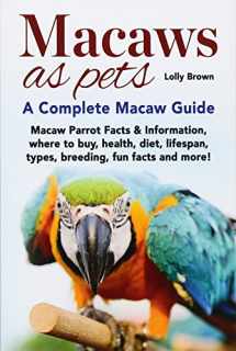 9781941070796-1941070795-Macaws as Pets: Macaw Parrot Facts & Information, where to buy, health, diet, lifespan, types, breeding, fun facts and more! A Complete Macaw Guide
