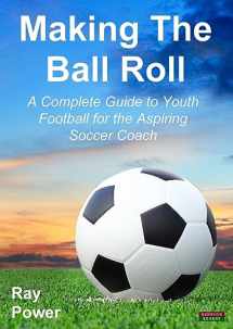 9781909125520-1909125520-Making the Ball Roll: A Complete Guide to Youth Football for the Aspiring Soccer Coach (Soccer Coaching)