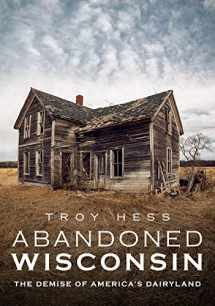 9781634992152-1634992156-Abandoned Wisconsin: The Demise of America's Dairyland (America Through Time)