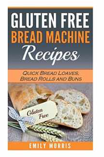 9781539953562-1539953564-Gluten Free Bread Machine Recipes: Quick Bread Loaves, Bread Rolls and Buns