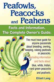 9780956626998-0956626998-Peafowls, Peacocks and Peahens. Including Facts and Information about Blue, White, Indian and Green Peacocks. Breeding, Owning, Keeping and Raising Pe