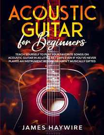 9781989838921-1989838928-Acoustic Guitar for Beginners: Teach Yourself to Play Your Favorite Songs on Acoustic Guitar in as Little as 7 Days Even If You've Never Played An Instrument Before Or Aren't Musically Gifted