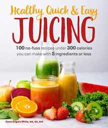 9781465493361-1465493360-Healthy, Quick & Easy Juicing: 100 No-Fuss Recipes Under 300 Calories You Can Make with 5 Ingredients or Less