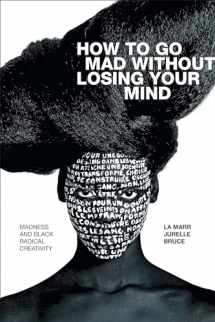 9781478009832-1478009837-How to Go Mad without Losing Your Mind: Madness and Black Radical Creativity (Black Outdoors: Innovations in the Poetics of Study)