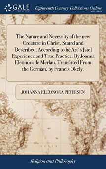 9781385671153-1385671157-The Nature and Necessity of the new Creature in Christ, Stated and Described, According to he Art's [sic] Experience and True Practice. By Joanna ... Translated From the German, by Francis Okely.
