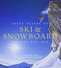 9781617690549-1617690546-Fifty Places to Ski and Snowboard Before You Die: Downhill Experts Share the World's Greatest Destinations