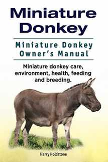 9781911142942-1911142941-Miniature Donkey. Miniature Donkey Owners Manual. Miniature Donkey care, environment, health, feeding and breeding.