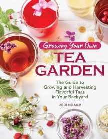 9781620083222-1620083221-Growing Your Own Tea Garden: The Guide to Growing and Harvesting Flavorful Teas in Your Backyard (CompanionHouse Books) Create Your Own Blends to Manage Stress, Boost Immunity, Soothe Headaches & More
