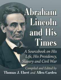 9781476688442-1476688443-Abraham Lincoln and His Times: A Sourcebook on His Life, His Presidency, Slavery and Civil War