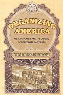 9780691123158-0691123152-Organizing America: Wealth, Power, and the Origins of Corporate Capitalism