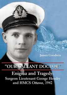 9781550026870-1550026879-Our Gallant Doctor: Enigma and Tragedy - Surgeon Lieutenant George Hendry and HMCS Ottawa, 1942