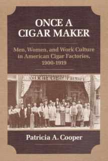 9780252013331-0252013336-Once a Cigar Maker: Men, Women, and Work Culture in American Cigar Factories, 1900-1919 (Working Class in American History)