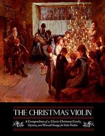 9781535556408-1535556404-The Christmas Violin: A Compendium of Fifty Classic Christmas Carols, Hymns, and Wassailing Songs: For Solo Violin, Complete with Historical Notes and Full Lyrics