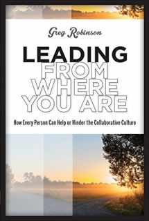 9781939019219-1939019214-Leading from Where You Are: How Every Person Can Help or Hinder the Collaborative Culture