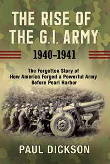 9780802158697-0802158692-The Rise of the G.I. Army, 1940-1941: The Forgotten Story of How America Forged a Powerful Army Before Pearl Harbor