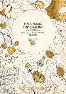 9781912634118-1912634112-Folk Magic and Healing: An Unusual History of Everyday Plants
