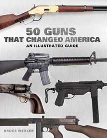 9781632205971-1632205971-50 Guns That Changed America: An Illustrated Guide