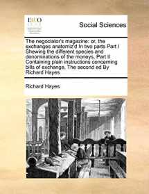 9781171468967-1171468962-The negociator's magazine: or, the exchanges anatomiz'd In two parts Part I Shewing the different species and denominations of the moneys, Part II ... of exchange, The second ed By Richard Hayes