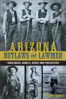 9781626199323-1626199329-Arizona Outlaws and Lawmen: Gunslingers, Bandits, Heroes and Peacekeepers (True Crime)