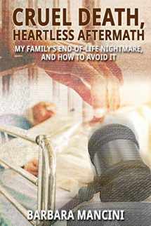 9781620063576-1620063573-Cruel Death, Heartless Aftermath: My Family's End-of-Life Nightmare and How To Avoid It