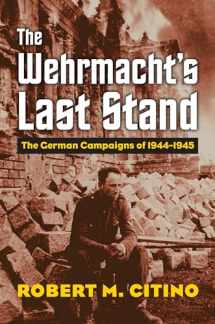 9780700624942-0700624945-The Wehrmacht's Last Stand: The German Campaigns of 1944-1945 (Modern War Studies)