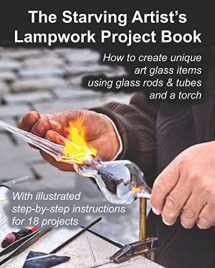 9781484846070-1484846079-The Starving Artist's Lampwork Project Book: How to create unique art glass items using glass rods & tubes and a torch