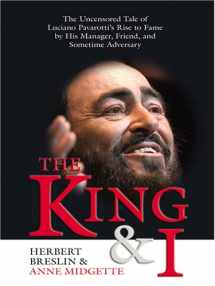 9780786271986-0786271981-The King And I: The Uncensored Tale Of Luciano Pavarotti's Rise To Fame By His Manager, Friend, And Sometime Adversary