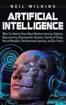 9781647481698-1647481694-Artificial Intelligence: What You Need to Know About Machine Learning, Robotics, Deep Learning, Recommender Systems, Internet of Things, Neural Networks, Reinforcement Learning, and Our Future