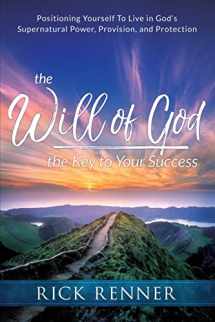 9781680312546-1680312545-The Will of God, the Key to Your Success: Positioning Yourself to Live in God's Supernatural Power, Provision, and Protection
