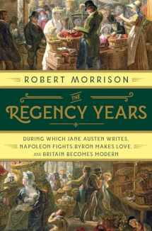9780393249057-0393249050-The Regency Years: During Which Jane Austen Writes, Napoleon Fights, Byron Makes Love, and Britain Becomes Modern