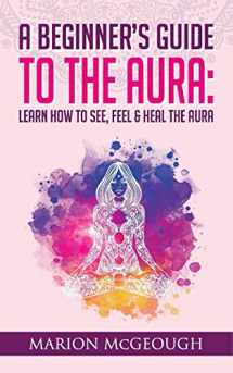 9781722278687-1722278684-A Beginner's Guide to The Aura: Learn How to See, Feel & Heal The Aura