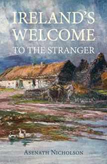 9781910375624-1910375624-Ireland's Welcome to the Stranger: or, an excursion through Ireland, in 1844 & 1845, for the purpose of personally investigating the condition of the poor
