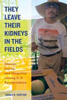 9780520283275-0520283279-They Leave Their Kidneys in the Fields: Illness, Injury, and Illegality among U.S. Farmworkers (California Series in Public Anthropology) (Volume 40)