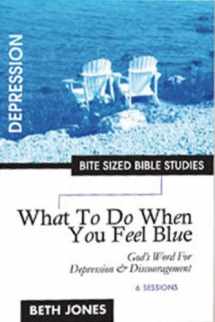 9781933433004-1933433000-What to Do When You Feel Blue: God's Word for Depression and Discouragement (Bite Sized Bible Studies)