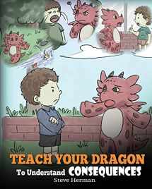 9781948040389-1948040387-Teach Your Dragon To Understand Consequences: A Dragon Book To Teach Children About Choices and Consequences. A Cute Children Story To Teach Kids How To Make Good Choices. (My Dragon Books)