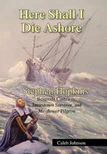 9781425796389-1425796389-Here Shall I Die Ashore: Stephen Hopkins: Bermuda Castaway, Jamestown Survivor, and Mayflower Pilgrim.