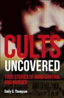 9781465489548-1465489541-Cults Uncovered: True Stories of Mind Control and Murder (True Crime Uncovered)