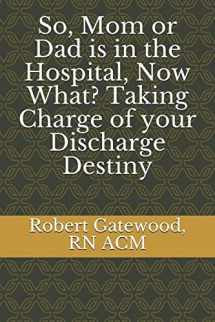 9781794441040-1794441042-So, Mom or Dad is in the Hospital, Now What? Taking Charge of your Discharge Destiny