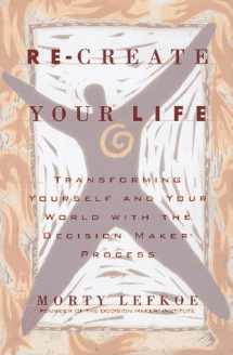 9780836221671-0836221672-Re-create Your Life : Transforming Yourself and Your World With the Decision Maker Process