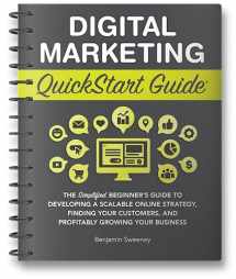 9781636100272-1636100279-Digital Marketing QuickStart Guide: The Simplified Beginner’s Guide to Developing a Scalable Online Strategy, Finding Your Customers, and Profitably Growing Your Business