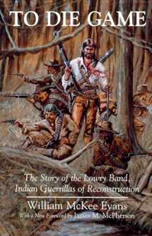 9780815603597-0815603592-To Die Game: The Story of the Lowry Band, Indian Guerillas of Reconstruction (The Iroquois and Their Neighbors)