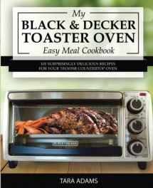 9781540503930-1540503933-My Black and Decker Toaster Oven Easy Meal Cookbook: 101 Surprisingly Delicious Recipes for Your T01303SB Countertop Oven (Black and Decker Toaster Ovens)