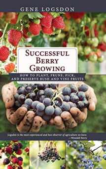 9781626546011-1626546010-Successful Berry Growing: How to Plant, Prune, Pick and Preserve Bush and Vine Fruits