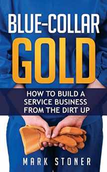 9781681021072-1681021072-Blue-Collar Gold: How to Build a Service Business from the Dirt Up