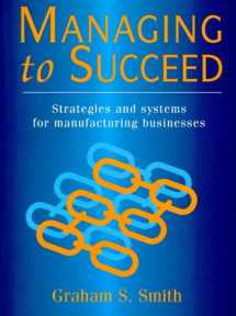9780132303767-0132303760-Managing to Succeed: Strategies and Systems for Manufacturing Businesses